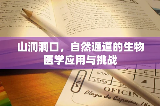 山洞洞口，自然通道的生物医学应用与挑战