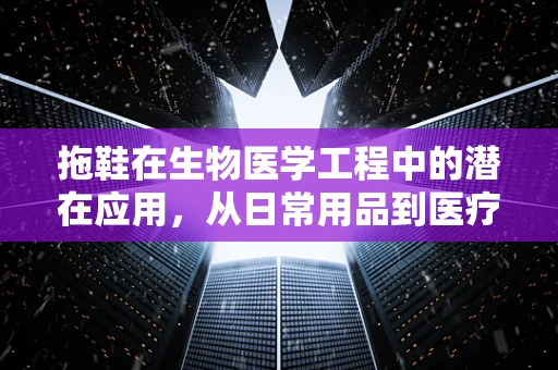 拖鞋在生物医学工程中的潜在应用，从日常用品到医疗辅助工具的跨越？