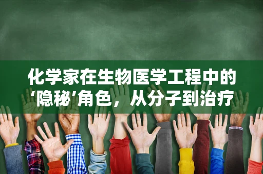 化学家在生物医学工程中的‘隐秘’角色，从分子到治疗