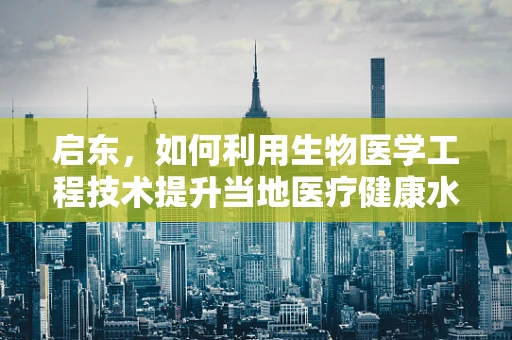 启东，如何利用生物医学工程技术提升当地医疗健康水平？