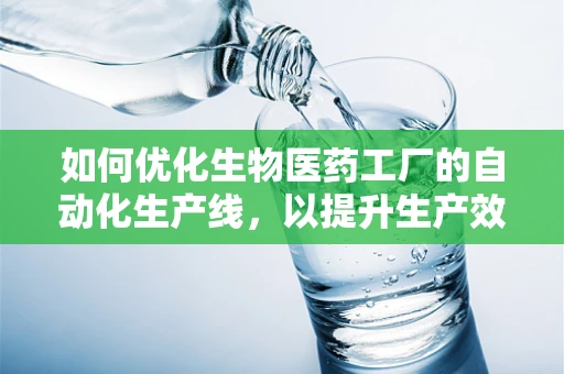 如何优化生物医药工厂的自动化生产线，以提升生产效率与质量控制？