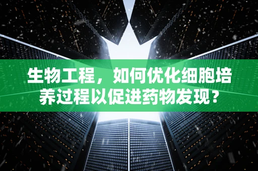 生物工程，如何优化细胞培养过程以促进药物发现？