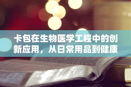 卡包在生物医学工程中的创新应用，从日常用品到健康监测的桥梁？