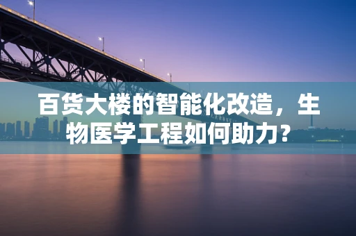 百货大楼的智能化改造，生物医学工程如何助力？