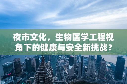 夜市文化，生物医学工程视角下的健康与安全新挑战？