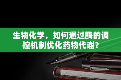 生物化学，如何通过酶的调控机制优化药物代谢？