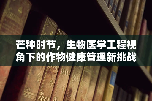 芒种时节，生物医学工程视角下的作物健康管理新挑战？