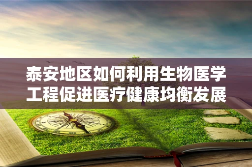 泰安地区如何利用生物医学工程促进医疗健康均衡发展？