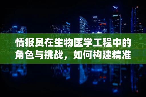 情报员在生物医学工程中的角色与挑战，如何构建精准的医疗决策支持系统？