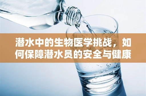 潜水中的生物医学挑战，如何保障潜水员的安全与健康？