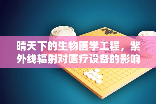 晴天下的生物医学工程，紫外线辐射对医疗设备的影响及防护措施