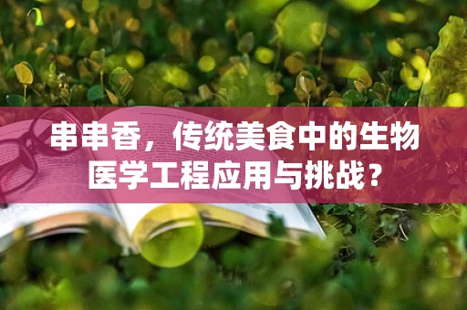 串串香，传统美食中的生物医学工程应用与挑战？