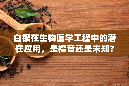 白银在生物医学工程中的潜在应用，是福音还是未知？