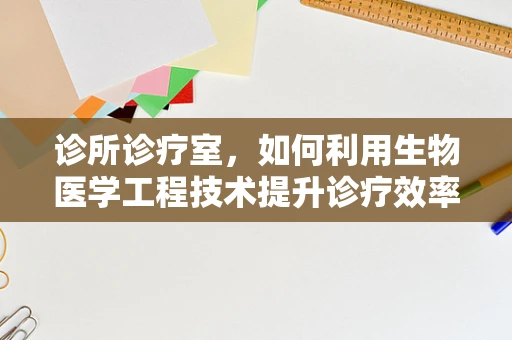 诊所诊疗室，如何利用生物医学工程技术提升诊疗效率与患者体验？