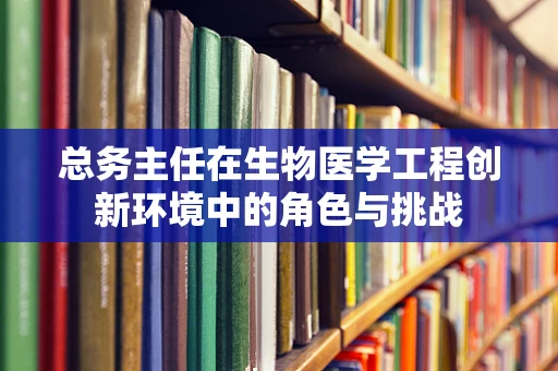 总务主任在生物医学工程创新环境中的角色与挑战