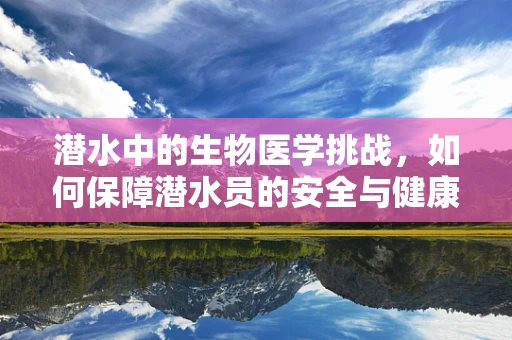 潜水中的生物医学挑战，如何保障潜水员的安全与健康？