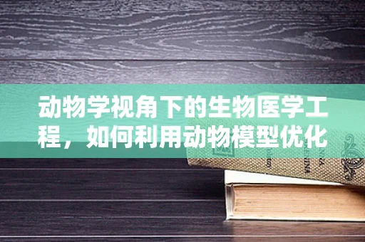 动物学视角下的生物医学工程，如何利用动物模型优化医疗设备设计？