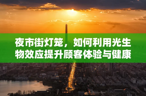 夜市街灯笼，如何利用光生物效应提升顾客体验与健康？