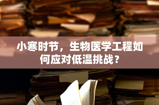 小寒时节，生物医学工程如何应对低温挑战？