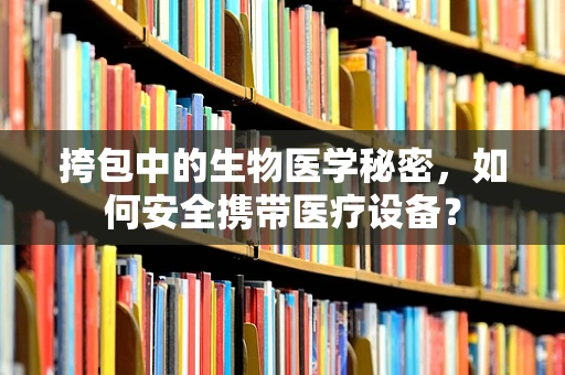 挎包中的生物医学秘密，如何安全携带医疗设备？