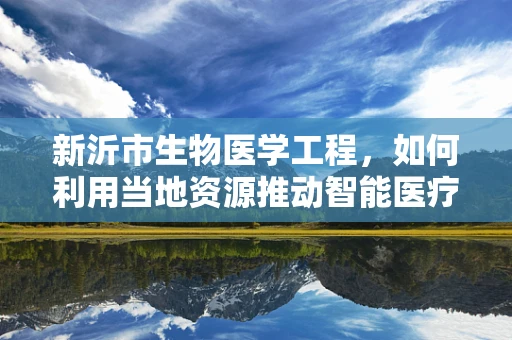 新沂市生物医学工程，如何利用当地资源推动智能医疗器械的研发？